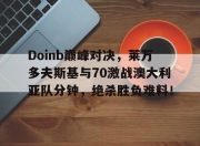 极速竞技-Doinb巅峰对决，莱万多夫斯基与70激战澳大利亚队分钟，绝杀胜负难料！的简单介绍